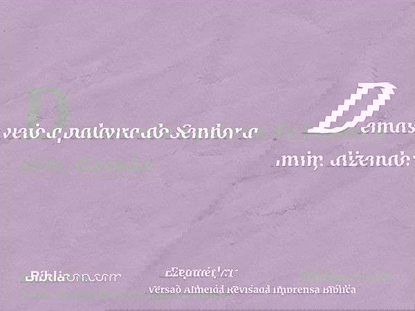 Demais veio a palavra do Senhor a mim, dizendo:
