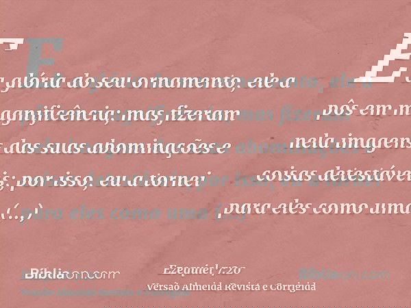 E a glória do seu ornamento, ele a pôs em magnificência; mas fizeram nela imagens das suas abominações e coisas detestáveis; por isso, eu a tornei para eles com