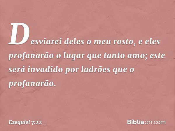 Desviarei deles o meu rosto, e eles profanarão o lugar que tanto amo; este será invadido por ladrões que o profanarão. -- Ezequiel 7:22