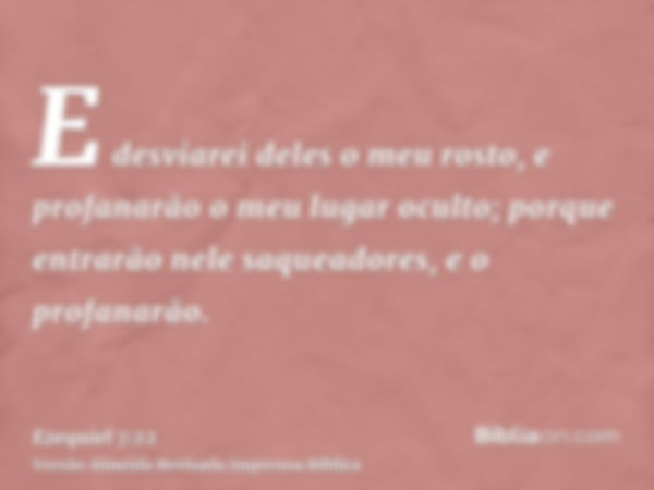 E desviarei deles o meu rosto, e profanarão o meu lugar oculto; porque entrarão nele saqueadores, e o profanarão.