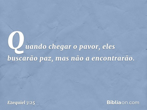 Quando chegar o pavor, eles buscarão paz, mas não a encontrarão. -- Ezequiel 7:25