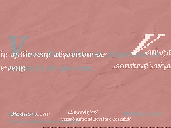 Vem o fim, o fim vem, despertou-se contra ti; eis que vem;