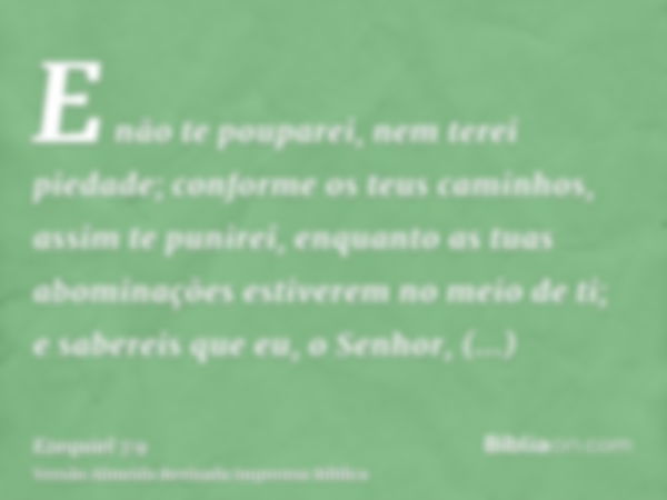 E não te pouparei, nem terei piedade; conforme os teus caminhos, assim te punirei, enquanto as tuas abominações estiverem no meio de ti; e sabereis que eu, o Se