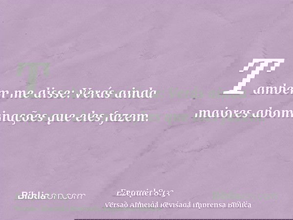 Também me disse: Verás ainda maiores abominações que eles fazem.