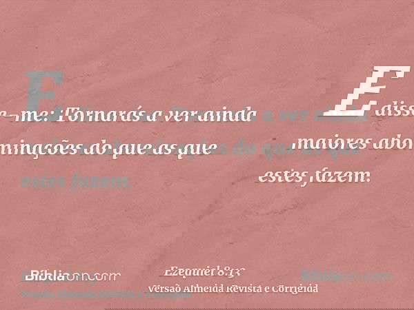 E disse-me: Tornarás a ver ainda maiores abominações do que as que estes fazem.