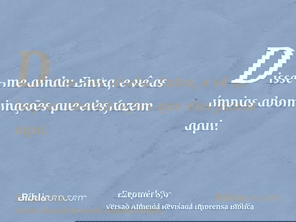 Disse-me ainda: Entra, e vê as ímpias abominações que eles fazem aqui.