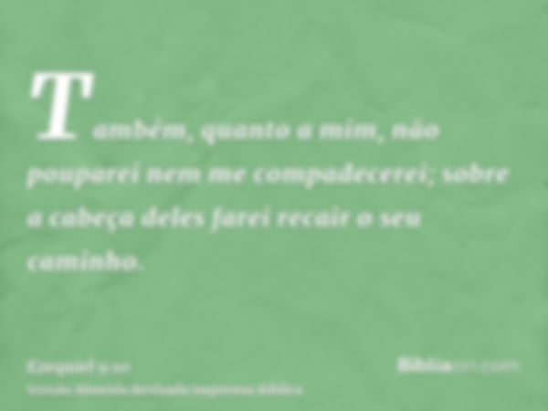 Também, quanto a mim, não pouparei nem me compadecerei; sobre a cabeça deles farei recair o seu caminho.