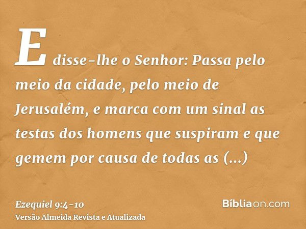 E disse-lhe o Senhor: Passa pelo meio da cidade, pelo meio de Jerusalém, e marca com um sinal as testas dos homens que suspiram e que gemem por causa de todas a