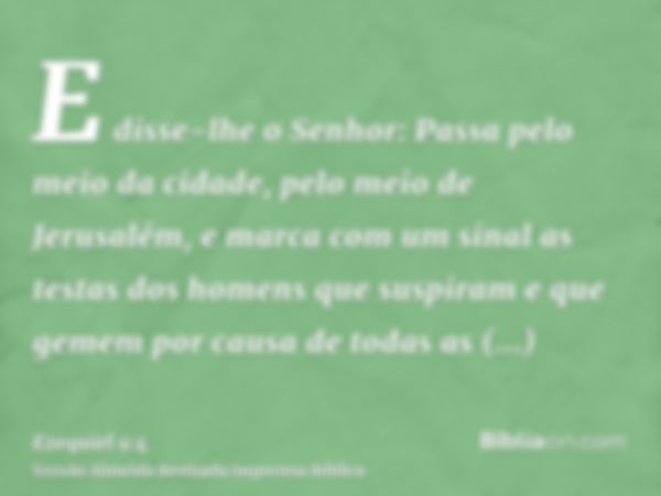 E disse-lhe o Senhor: Passa pelo meio da cidade, pelo meio de Jerusalém, e marca com um sinal as testas dos homens que suspiram e que gemem por causa de todas a