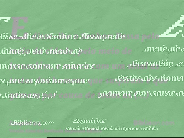 E disse-lhe o Senhor: Passa pelo meio da cidade, pelo meio de Jerusalém, e marca com um sinal as testas dos homens que suspiram e que gemem por causa de todas a