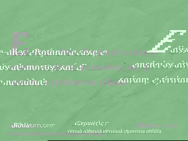 E disse-lhes: Profanai a casa, e enchei os átrios de mortos; saí. E saíram, e feriram na cidade.