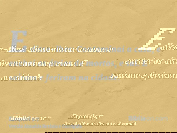 E disse-lhes: Contaminai a casa, e enchei os átrios de mortos, e saí. E saíram e feriram na cidade.