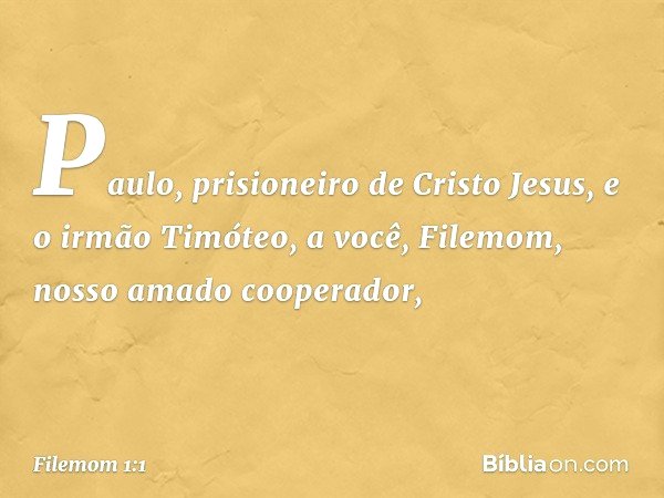 Paulo, prisioneiro de Cristo Jesus, e o irmão Timóteo,
a você, Filemom, nosso amado cooperador, -- Filemom 1:1