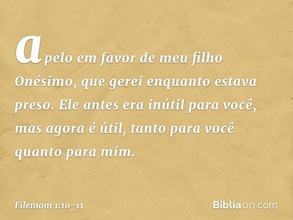 apelo em favor de meu filho Onésimo, que gerei enquanto estava preso. Ele antes era inútil para você, mas agora é útil, tanto para você quanto para mim. -- File