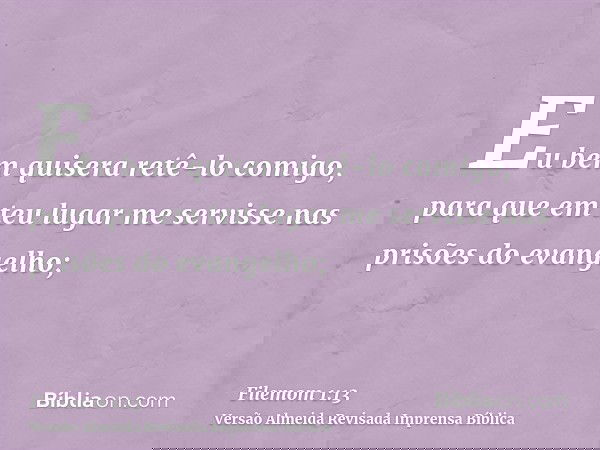 Eu bem quisera retê-lo comigo, para que em teu lugar me servisse nas prisões do evangelho;