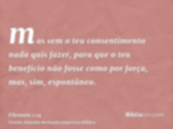 mas sem o teu consentimento nada quis fazer, para que o teu benefício não fosse como por força, mas, sim, espontâneo.