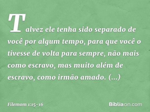 Talvez ele tenha sido separado de você por algum tempo, para que você o tivesse de volta para sempre, não mais como escravo, mas muito além de escravo, como irm