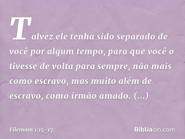 Talvez ele tenha sido separado de você por algum tempo, para que você o tivesse de volta para sempre, não mais como escravo, mas muito além de escravo, como irm