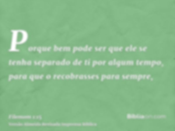 Porque bem pode ser que ele se tenha separado de ti por algum tempo, para que o recobrasses para sempre,