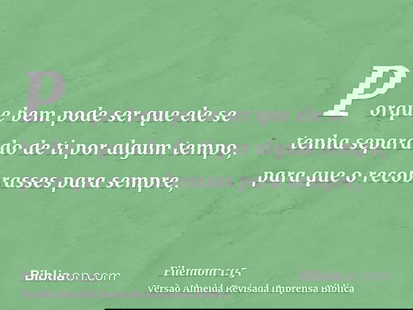 Porque bem pode ser que ele se tenha separado de ti por algum tempo, para que o recobrasses para sempre,