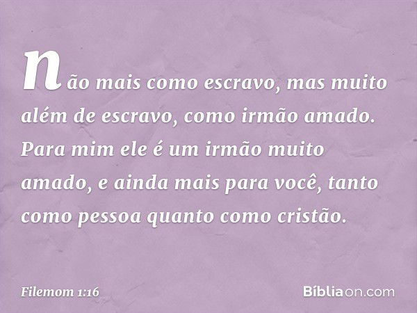 não mais como escravo, mas muito além de escravo, como irmão amado. Para mim ele é um irmão muito amado, e ainda mais para você, tanto como pessoa quanto como c