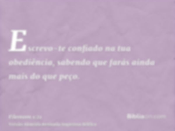 Escrevo-te confiado na tua obediência, sabendo que farás ainda mais do que peço.