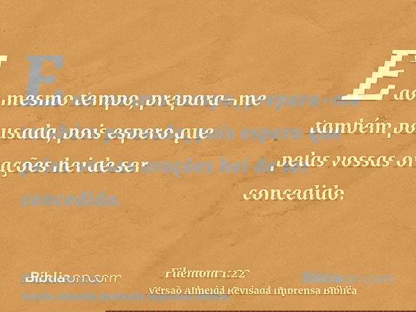 E ao mesmo tempo, prepara-me também pousada, pois espero que pelas vossas orações hei de ser concedido.