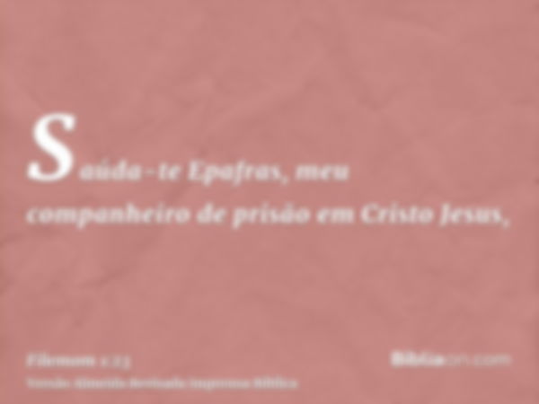 Saúda-te Epafras, meu companheiro de prisão em Cristo Jesus,