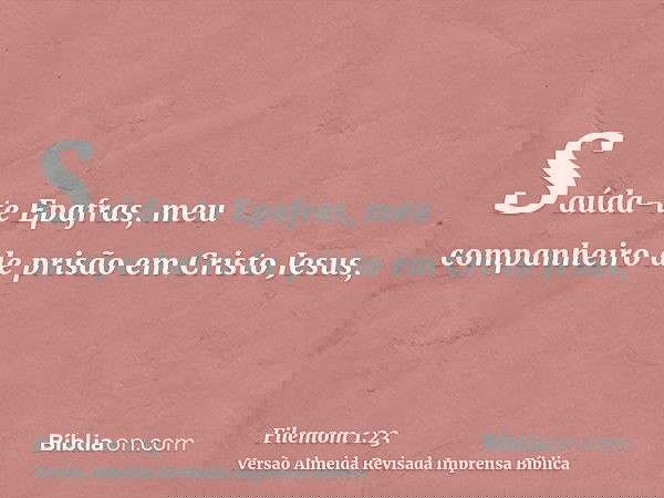 Saúda-te Epafras, meu companheiro de prisão em Cristo Jesus,