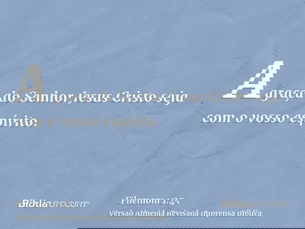 A graça do Senhor Jesus Cristo seja com o vosso espírito.