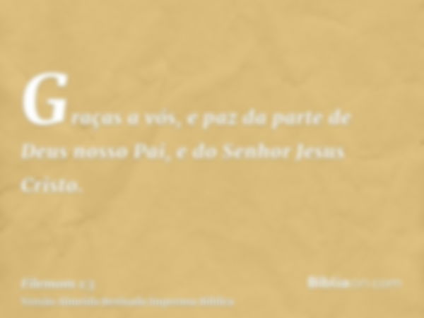 Graças a vós, e paz da parte de Deus nosso Pai, e do Senhor Jesus Cristo.