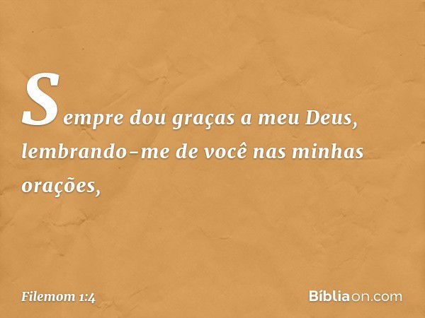 Sempre dou graças a meu Deus, lembrando-me de você nas minhas orações, -- Filemom 1:4