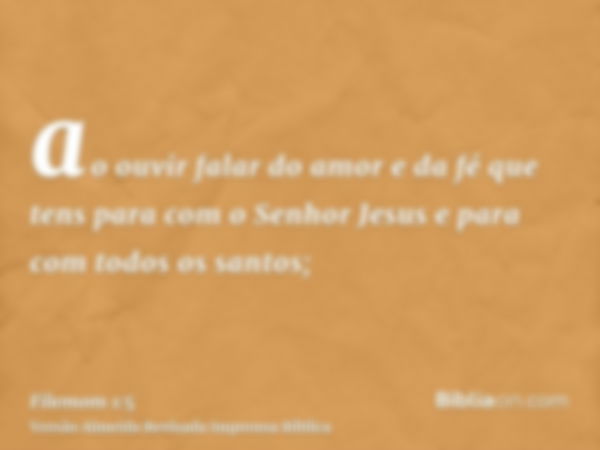 ao ouvir falar do amor e da fé que tens para com o Senhor Jesus e para com todos os santos;