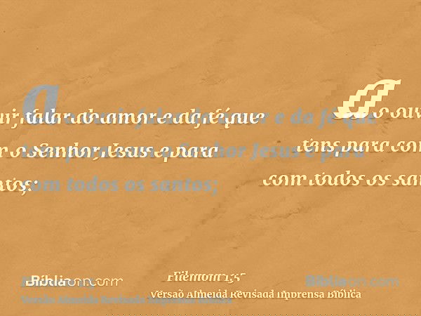 ao ouvir falar do amor e da fé que tens para com o Senhor Jesus e para com todos os santos;