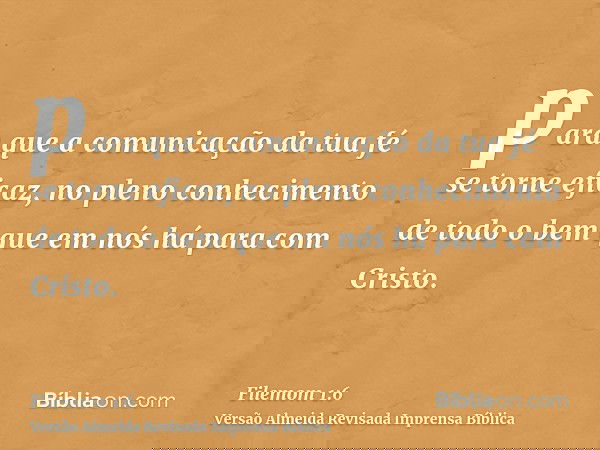 para que a comunicação da tua fé se torne eficaz, no pleno conhecimento de todo o bem que em nós há para com Cristo.