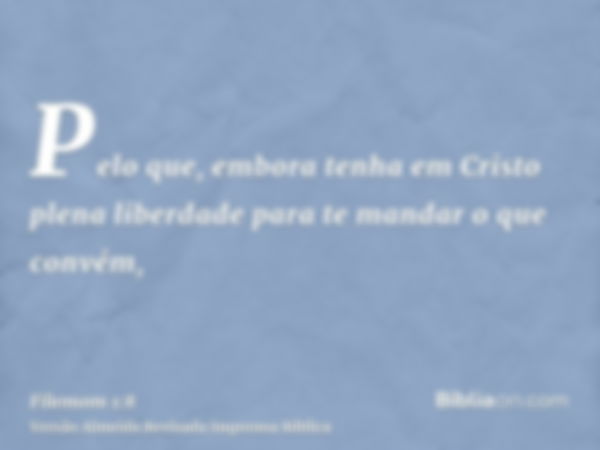 Pelo que, embora tenha em Cristo plena liberdade para te mandar o que convém,