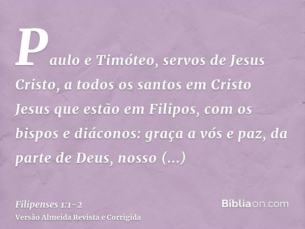 Paulo e Timóteo, servos de Jesus Cristo, a todos os santos em Cristo Jesus que estão em Filipos, com os bispos e diáconos:graça a vós e paz, da parte de Deus, n