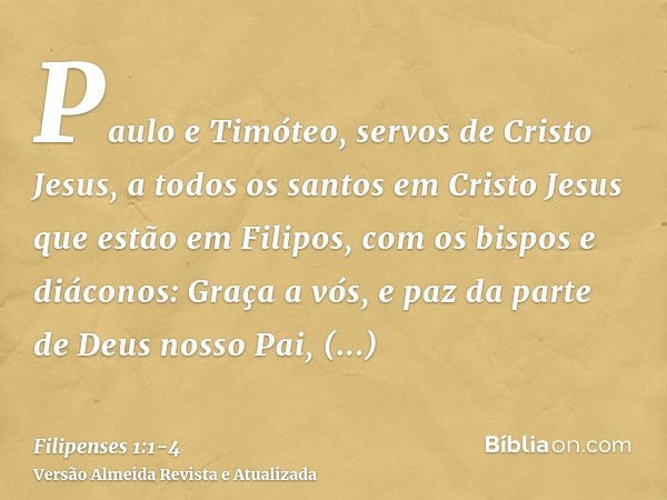 Paulo e Timóteo, servos de Cristo Jesus, a todos os santos em Cristo Jesus que estão em Filipos, com os bispos e diáconos:Graça a vós, e paz da parte de Deus no