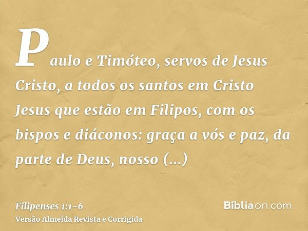 Paulo e Timóteo, servos de Jesus Cristo, a todos os santos em Cristo Jesus que estão em Filipos, com os bispos e diáconos:graça a vós e paz, da parte de Deus, n