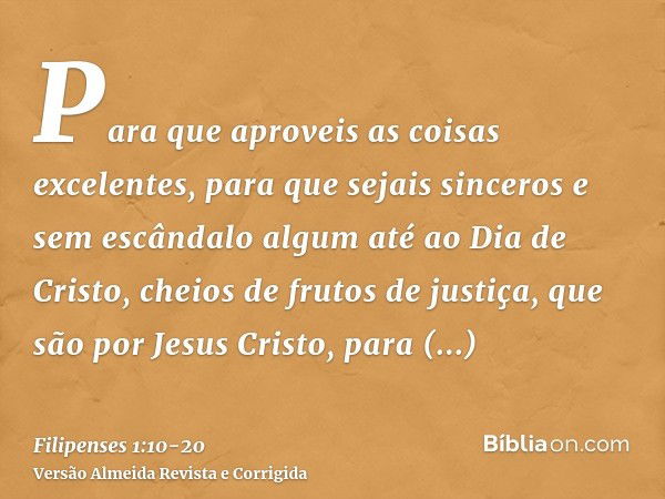 Para que aproveis as coisas excelentes, para que sejais sinceros e sem escândalo algum até ao Dia de Cristo,cheios de frutos de justiça, que são por Jesus Crist