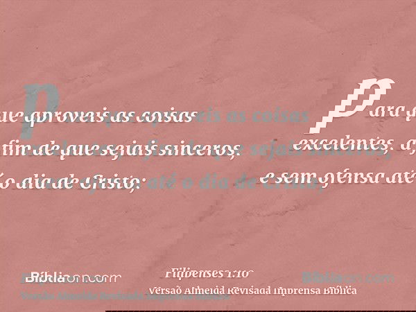 para que aproveis as coisas excelentes, a fim de que sejais sinceros, e sem ofensa até o dia de Cristo;