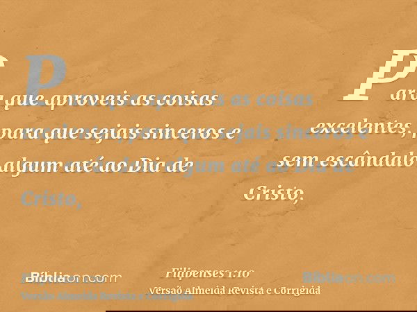 Para que aproveis as coisas excelentes, para que sejais sinceros e sem escândalo algum até ao Dia de Cristo,
