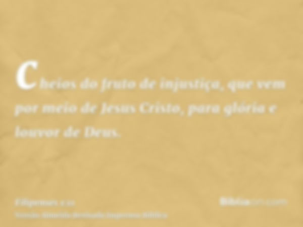 cheios do fruto de injustiça, que vem por meio de Jesus Cristo, para glória e louvor de Deus.