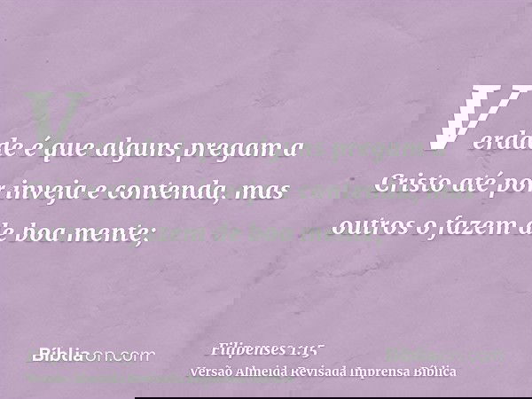 Verdade é que alguns pregam a Cristo até por inveja e contenda, mas outros o fazem de boa mente;