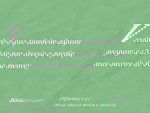 Verdade é que também alguns pregam a Cristo por inveja e porfia, mas outros de boa mente;