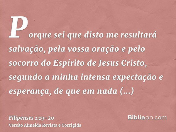 Porque sei que disto me resultará salvação, pela vossa oração e pelo socorro do Espírito de Jesus Cristo,segundo a minha intensa expectação e esperança, de que 