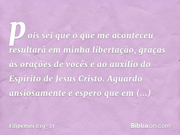 pois sei que o que me aconteceu resultará em minha libertação, graças às orações de vocês e ao auxílio do Espírito de Jesus Cristo. Aguardo ansiosamente e esper