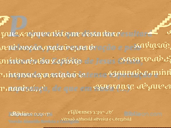 Porque sei que disto me resultará salvação, pela vossa oração e pelo socorro do Espírito de Jesus Cristo,segundo a minha intensa expectação e esperança, de que
