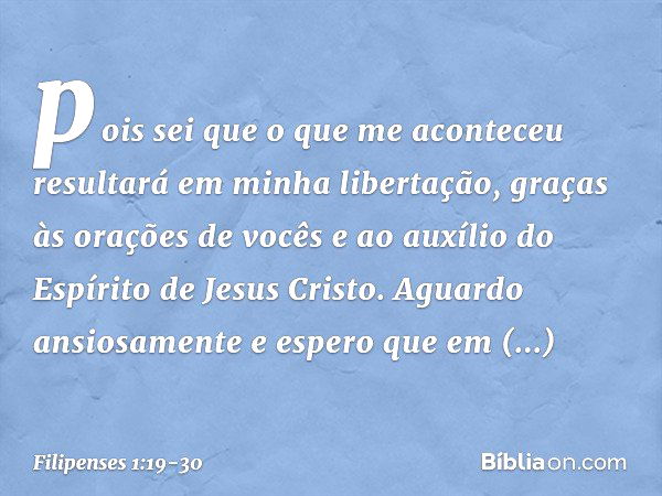 pois sei que o que me aconteceu resultará em minha libertação, graças às orações de vocês e ao auxílio do Espírito de Jesus Cristo. Aguardo ansiosamente e esper