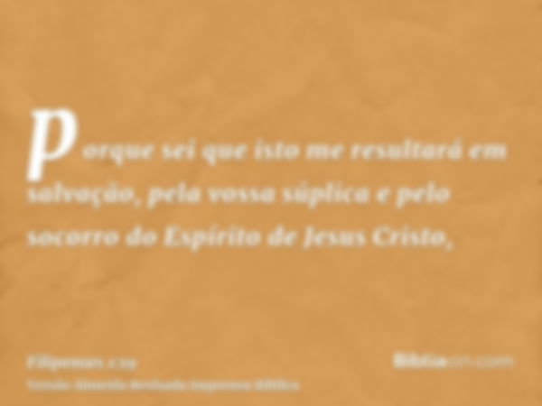 porque sei que isto me resultará em salvação, pela vossa súplica e pelo socorro do Espírito de Jesus Cristo,